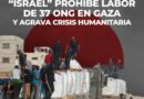 “ISRAEL” PROHÍBE LABOR DE 37 ONG EN GAZA Y AGRAVA CRISIS HUMANITARIA