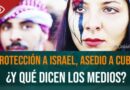 Protección a Israel, asedio a Cuba: ¿y qué dicen los medios?